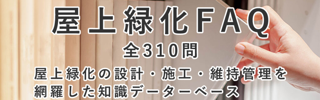 屋上緑化FAQ 全310問｜屋上緑化の設計・施工・維持管理・業者選定までを網羅した知識データベース